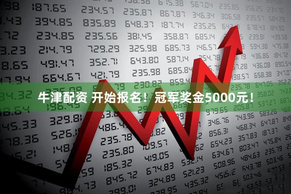 牛津配资 开始报名！冠军奖金5000元！