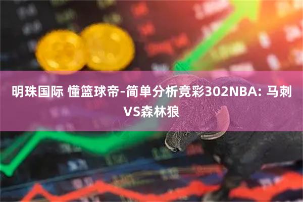 明珠国际 懂篮球帝-简单分析竞彩302NBA: 马刺VS森林狼