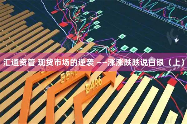 汇通资管 现货市场的逆袭 ——涨涨跌跌说白银（上）