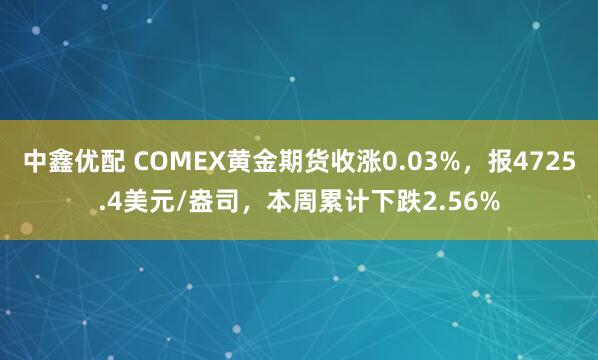 中鑫优配 COMEX黄金期货收涨0.03%，报4725.4美元/盎司，本周累计下跌2.56%