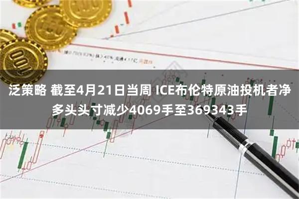 泛策略 截至4月21日当周 ICE布伦特原油投机者净多头头寸减少4069手至369343手